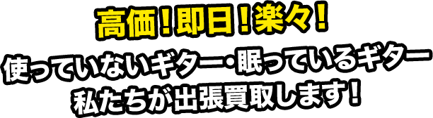 高価！即日！楽々！使っていないギター・眠っているギター 私たちが出張買取します！