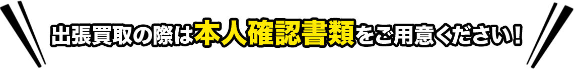 出張買取の際は本人確認書類をご用意ください！