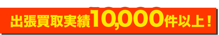 出張買取実績10,000件以上！