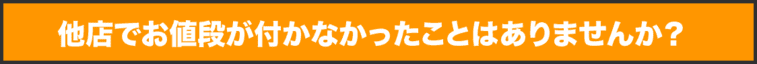 他店でお値段が付かなかったことはありませんか？