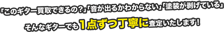 「このギター買取できるの？」「音が出るかわからない」「塗装が剥げている」 そんなギターでも1点ずつ丁寧に査定いたします！